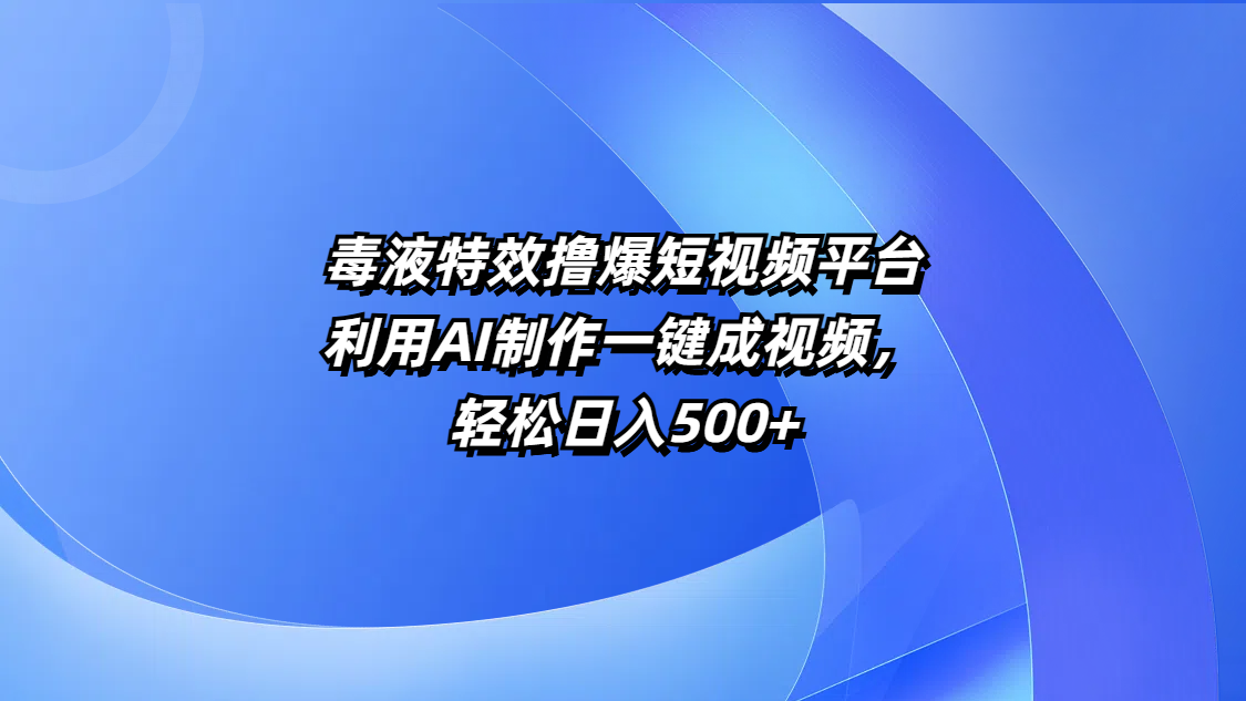 毒液特效撸爆短视频平台，利用AI制作一键成视频，轻松日入500+-行行副业