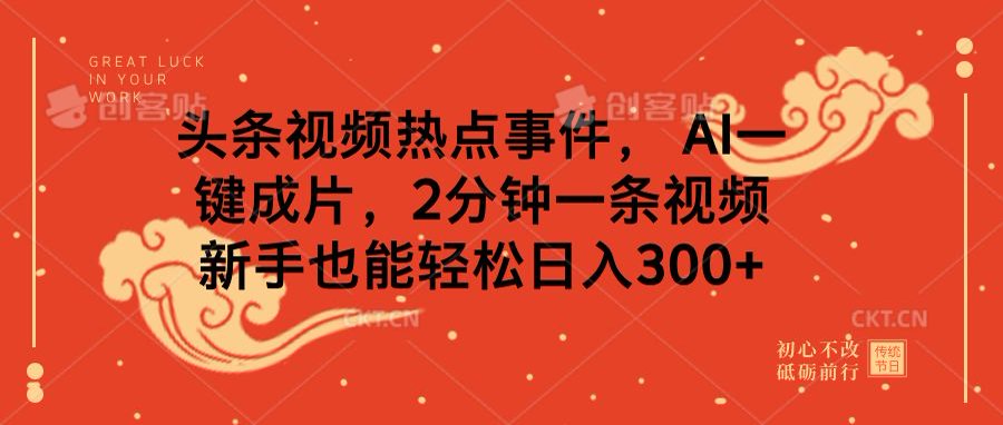 头条视频热点事件， AI一键成片，2分钟一条视频，新手也能轻松日入300+-行行副业