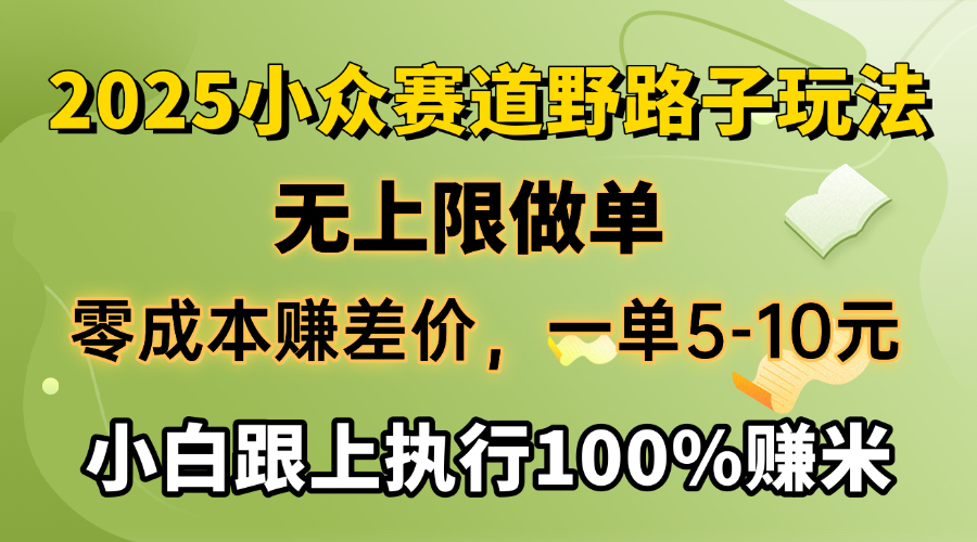2025小众赛道，无上限做单，零成本赚差价，一单5-10元，小白跟上执行100%赚米-行行副业