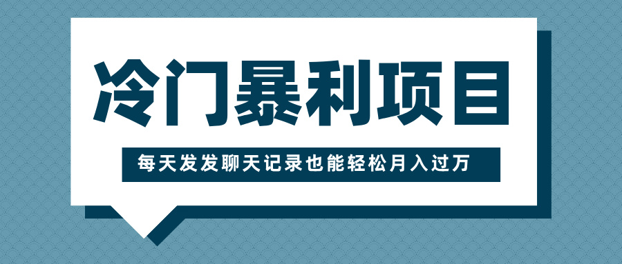 冷门暴利项目，一部手机即可操作，每天发发聊天记录也能轻松月入过万-行行副业