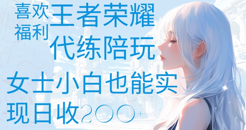 王者荣耀代打陪练喜欢王者的福利边玩还能多个收入女士小白也能轻松实现日收200+-行行副业
