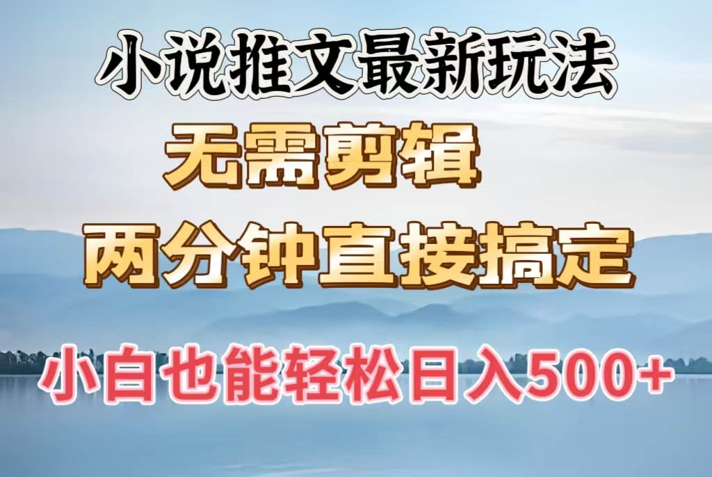 小说推文最新玩法，无需剪辑，两分钟直接搞定，小白也能轻松日入500＋-行行副业