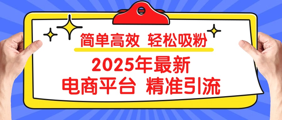 2025年最新电商平台精准引流 简单高效 轻松吸粉-行行副业