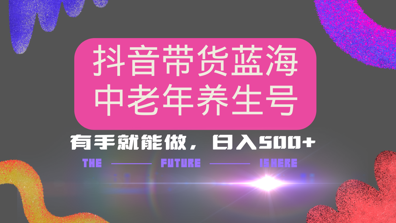 抖音带货冷门赛道，用AI做中老年养生号，可矩阵放大，小白也能月入30000+多种变现方式，保姆级教程-行行副业