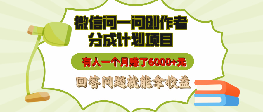 微信问一问创作者分成计划项目，有人一个月赚了6000+元，回答问题就能拿收益-行行副业
