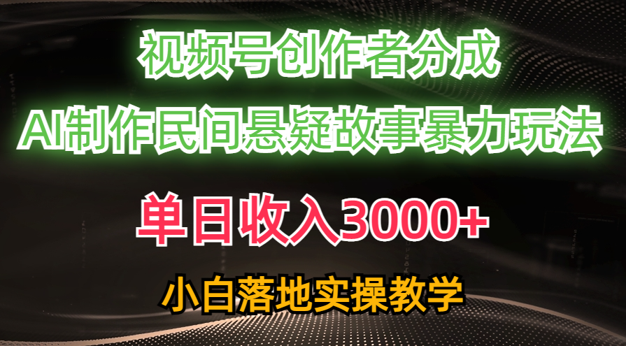 单日收入3000+，视频号创作者分成，AI创作民间悬疑故事，条条爆流量，小白也能轻松上手-行行副业