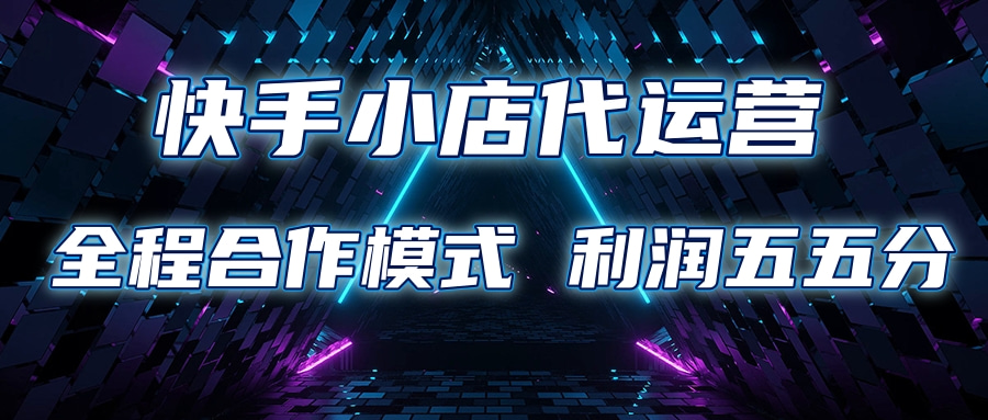 快手小店代运营 限时托管计划合作模式 利润五五分成-行行副业