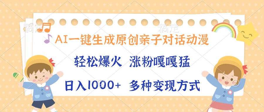 AI一键生成原创亲子对话动漫，单条视频播放破千万 ，日入1000+，多种变现方式-行行副业