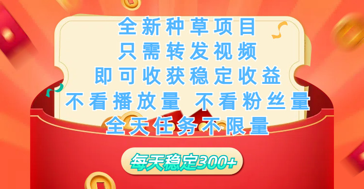全新种草项目，只需每日转发视频，即可收获稳定收益，不看播放量、不看粉丝量、不看真实实名、全天随时做任务，一个任务2分钟完成，每天稳定300+-行行副业