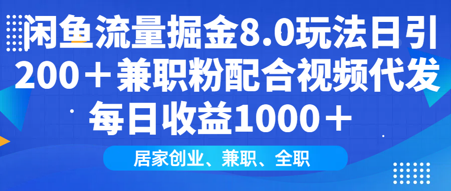 闲鱼流量掘金8.0玩法日引200＋兼职粉配合做视频代发每日收益1000＋-行行副业