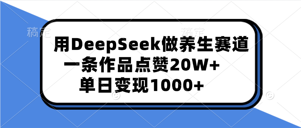 用DeepSeek做养生赛道，一条作品点赞20W+，单日变现1000+-行行副业