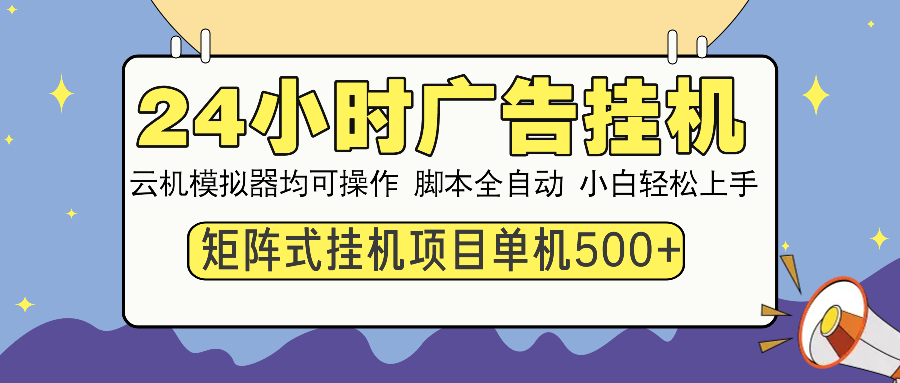24小时广告挂机 单机收益500+ 矩阵式操作，设备越多收益越大，小白轻松上手-行行副业