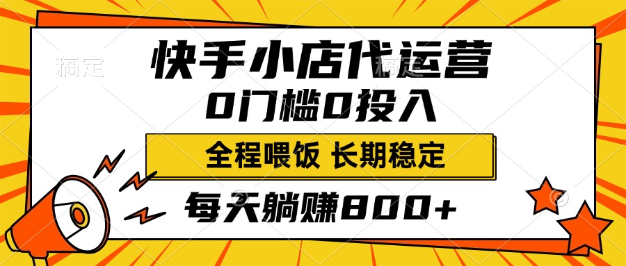 快手小店代运营，0投入0门槛，每天躺赚800+，长期稳定-行行副业