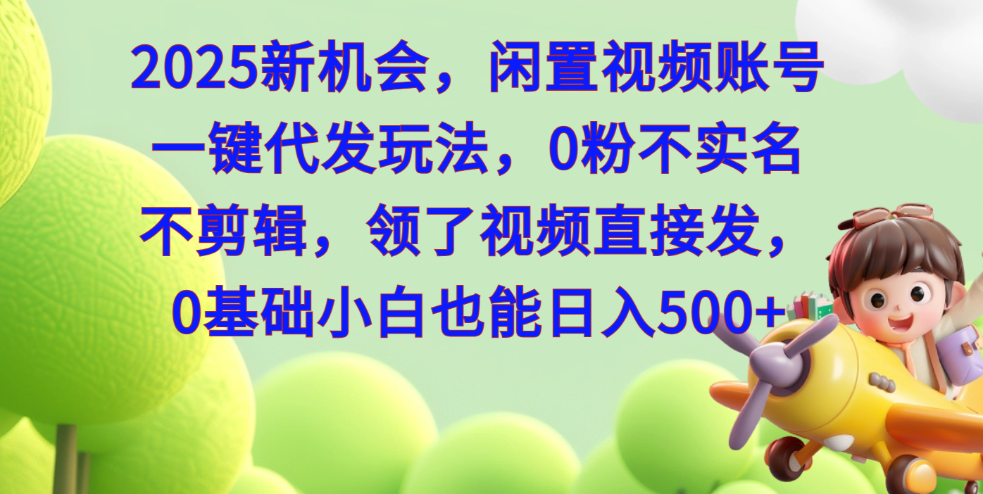 2025新机会，闲置视频账号一键代发玩法，0粉不实名不剪辑，领了视频直接发，0基础小白也能日入500-行行副业