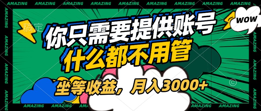 账号全程托管，你只需要提供账号，什么都不用管，坐等收益，月入3000+-行行副业
