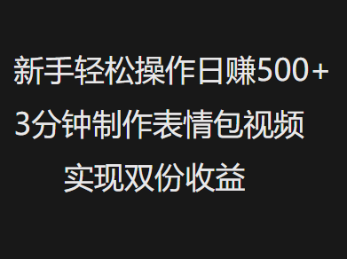 新手小白轻松操作日赚500+，3分钟制作表情包视频，实现双份收益-行行副业