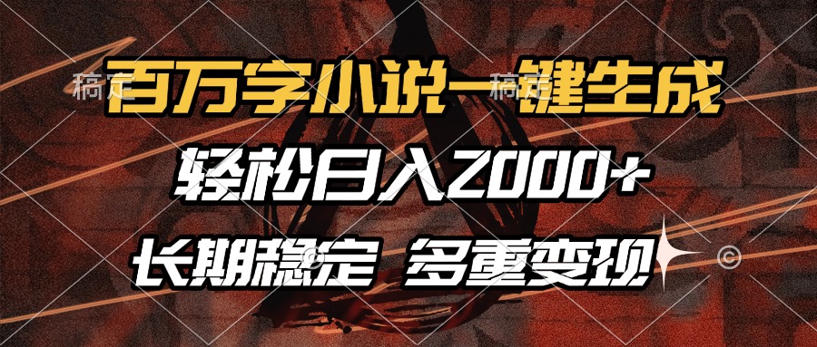 百万字小说一键生成，轻松日入2000+，长期稳定可做，多种变现方式-行行副业