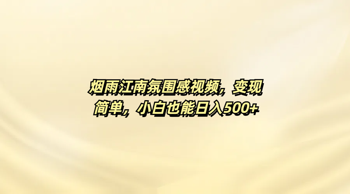 烟雨江南氛围感视频，变现简单，小白也能日入500+-行行副业