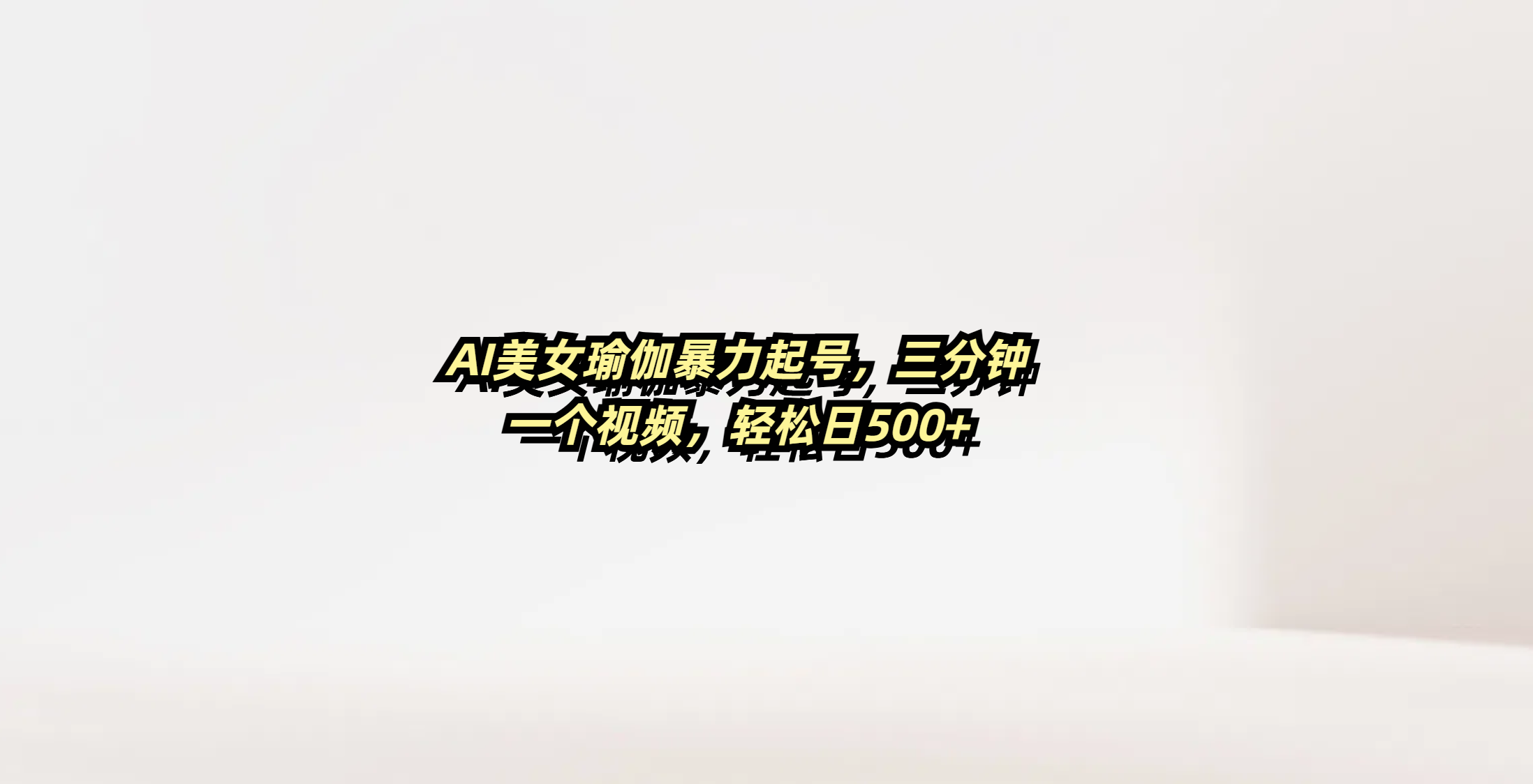 AI美女瑜伽暴力起号，三分钟一个视频，轻松日500+-行行副业