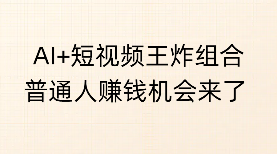 AI+短视频王炸组合，普通人赚钱机会来了-行行副业