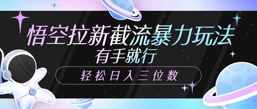 悟空拉新截流暴力玩法，有手就行，轻松日入三位数-行行副业