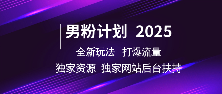 男粉计划2025全新玩法打爆流量 独家资源 独家网站 后台扶持-行行副业