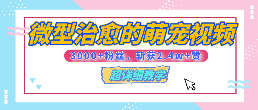 【揭秘】微型治愈的萌宠视频，3000+粉丝，6秒的视频、斩获2.4w+赞【附详细教程】-行行副业