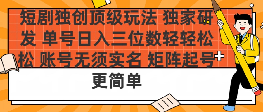 短剧独创顶级玩法 独家研发 单号日入三位数轻轻松松 账号无需实名 矩阵起号更简单-行行副业
