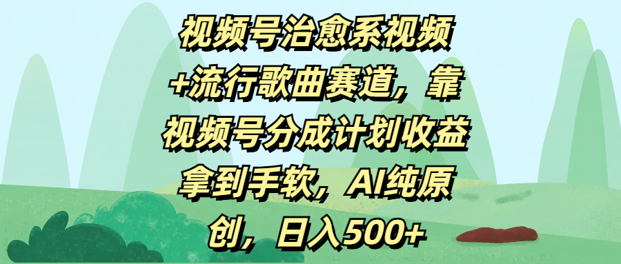 视频号治愈系视频+流行歌曲赛道，靠视频号分成计划收益拿到手软，AI纯原创，日入500+-行行副业