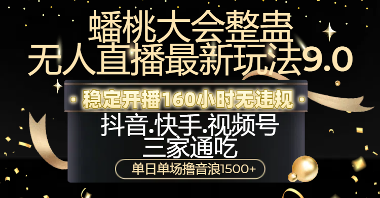 蟠桃大会整蛊无人直播新玩法9.0，稳定开播160小时无违规，抖音、快手、视频号三家通吃，单日单场撸音浪1500+-行行副业