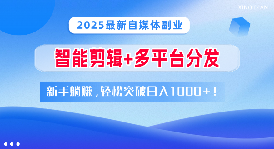 2025最新自媒体副业！智能剪辑+多平台分发，新手躺赚，轻松突破日入1000+！-行行副业