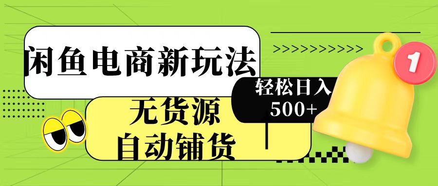 闲鱼电商新玩法！无货源自动铺货，每天两小时轻松日入500+-行行副业