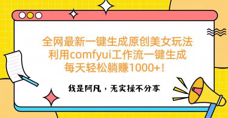 全网最新一键生成原创美女玩法 利用comfyui工作流一键生成每天轻松躺赚1000+！-行行副业