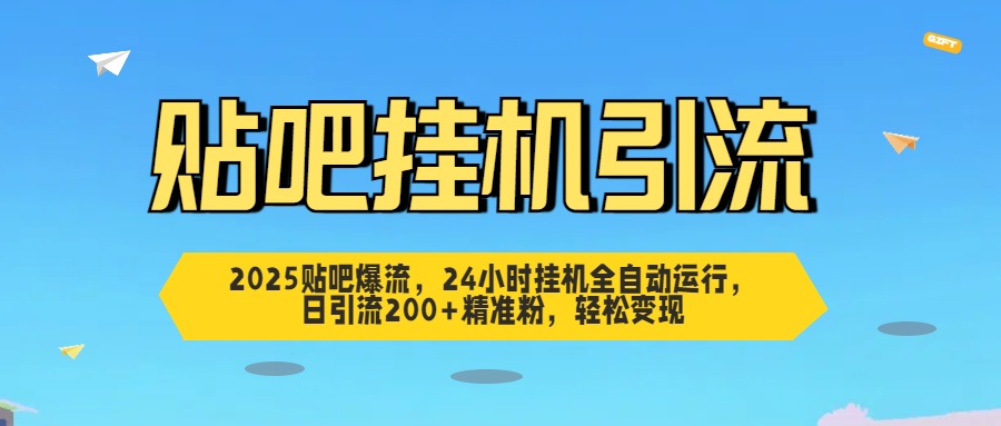 2025贴吧爆流，24小时挂机全自动运行，日引流200+精准粉，轻松变现-行行副业