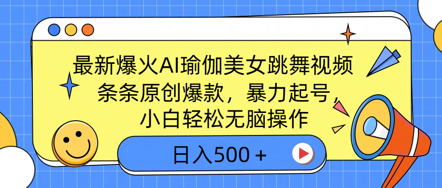最新爆火AI瑜伽美女跳舞视频，3分钟1条，条条原创爆款，暴力起号，小白轻松无脑操作，日入500＋-行行副业