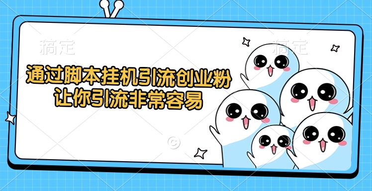 通过脚本挂机引流创业粉，让你引流非常容易-行行副业