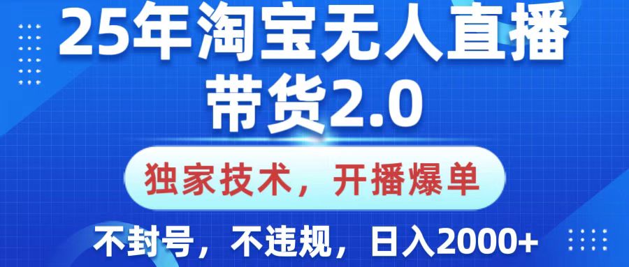 25年淘宝无人直播带货2.0，独家技术，开播爆单，纯小白易上手，不封号，不违规，，日入2000+-行行副业