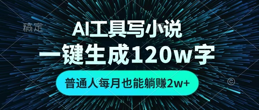 AI工具写小说，一键生成120万字，普通人每月也能躺赚2w+ -行行副业