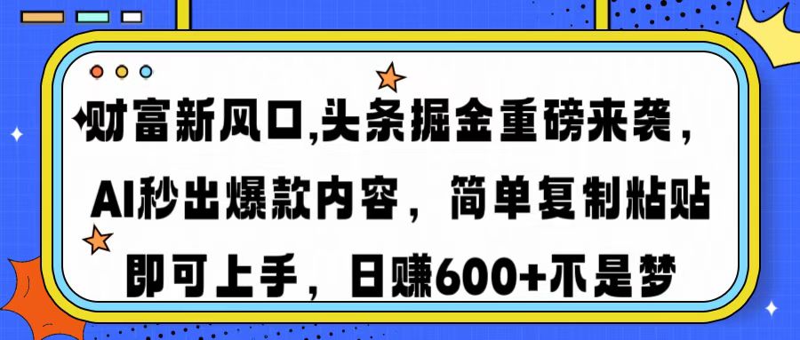 财富新风口,头条掘金重磅来袭，AI秒出爆款内容，简单复制粘贴即可上手，日赚600+不是梦-行行副业