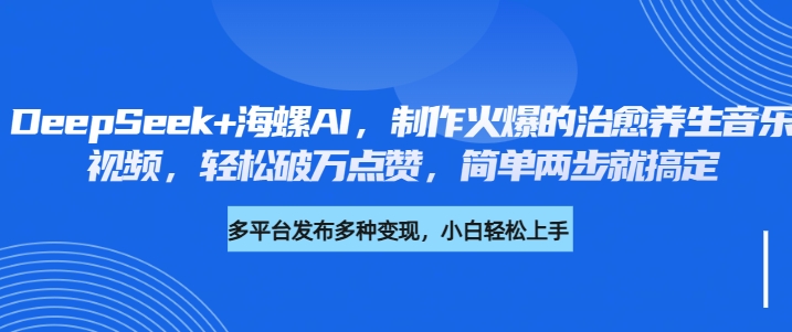 DeepSeek+海螺AI，制作火爆的治愈养生音乐视频，轻松破万点赞，简单两步就搞定-行行副业