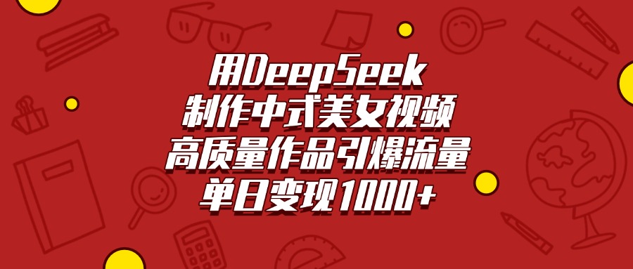 用DeepSeek制作中式美女视频，高质量作品引爆流量，单日变现1000+-行行副业
