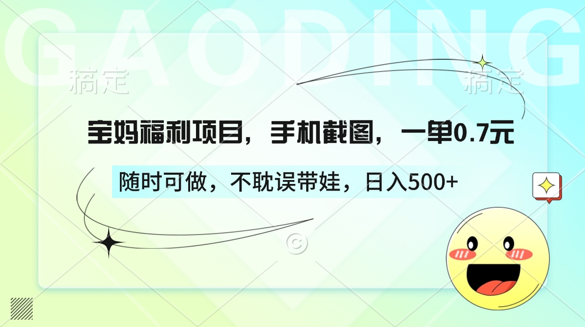 宝妈福利项目，手机截图，一单0.7元，随时可做，不耽误带娃，日入500+-行行副业