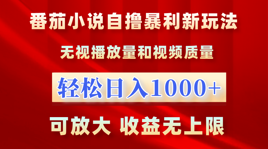 最新番茄小说自撸暴利新玩法！无视播放量，轻松日入1000+，可放大，收益无上限！-行行副业