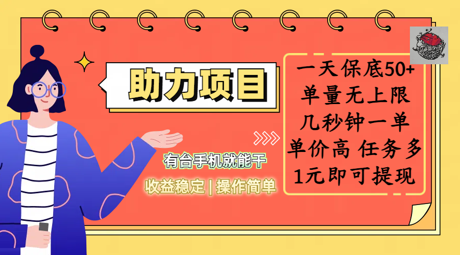 全新的助力项目，一天保底50+，有台手机就能干，收益稳定，操作简单，无任何门槛，几秒钟一单，单量无上限，单价高，任务多，1元即可提现-行行副业