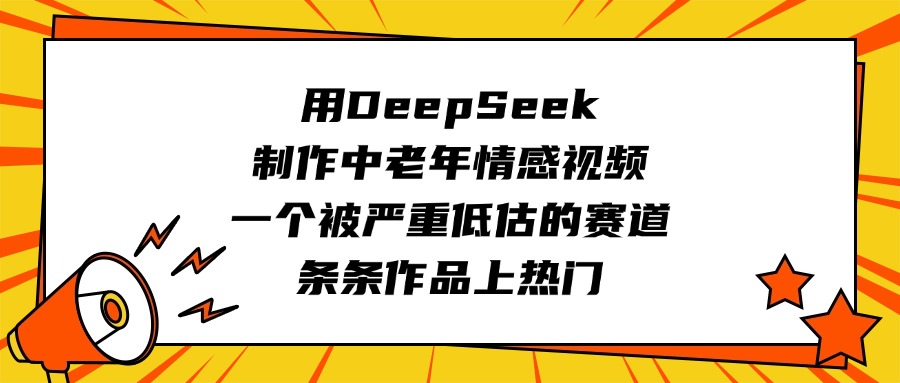 用DeepSeek制作中老年情感视频，一个被严重低估的赛道，条条作品上热门-行行副业