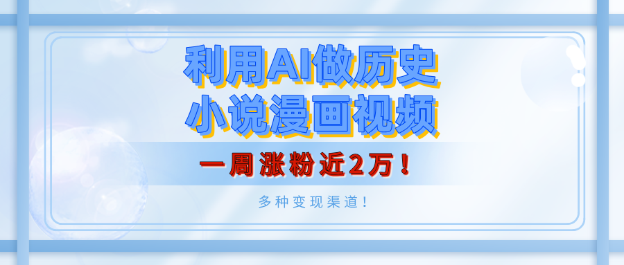 利用AI做历史小说漫画视频，有人月入5000+，一周涨粉近2万！多种变现渠道！-行行副业