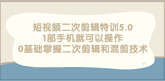 【副业项目3139期】短视频二次剪辑特训5.0，1部手机就可以操作，0基础掌握二次剪辑和混剪技术-行行副业
