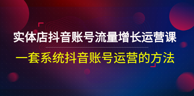 【副业项目3144期】实体店抖音账号流量增长运营课：零基础抖音账号运营实战课程-行行副业