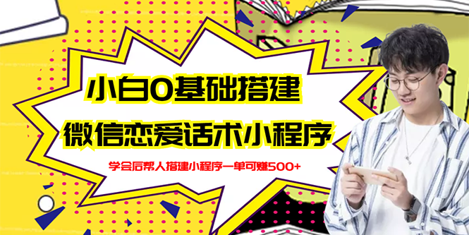 【副业项目3264期】教你0基础搭建微信恋爱话术小程序，一单赚几百【视频教程+小程序源码】-行行副业