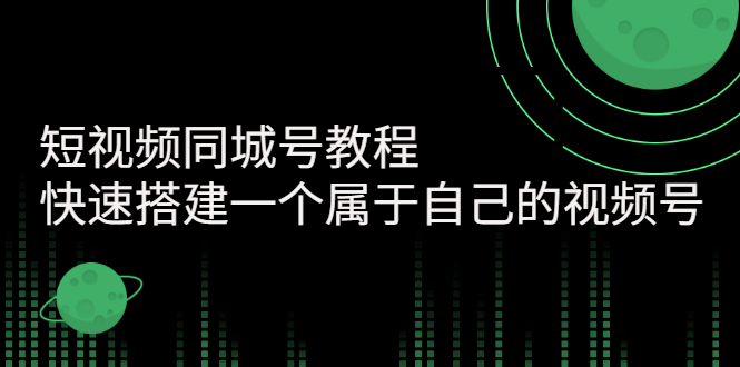 【副业项目3267期】短视频同城号教程：怎样快速搭建一个属于自己的视频号（价值699元）-行行副业